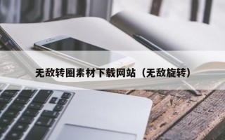 如皋无敌转圈素材下载网站（无敌旋转）